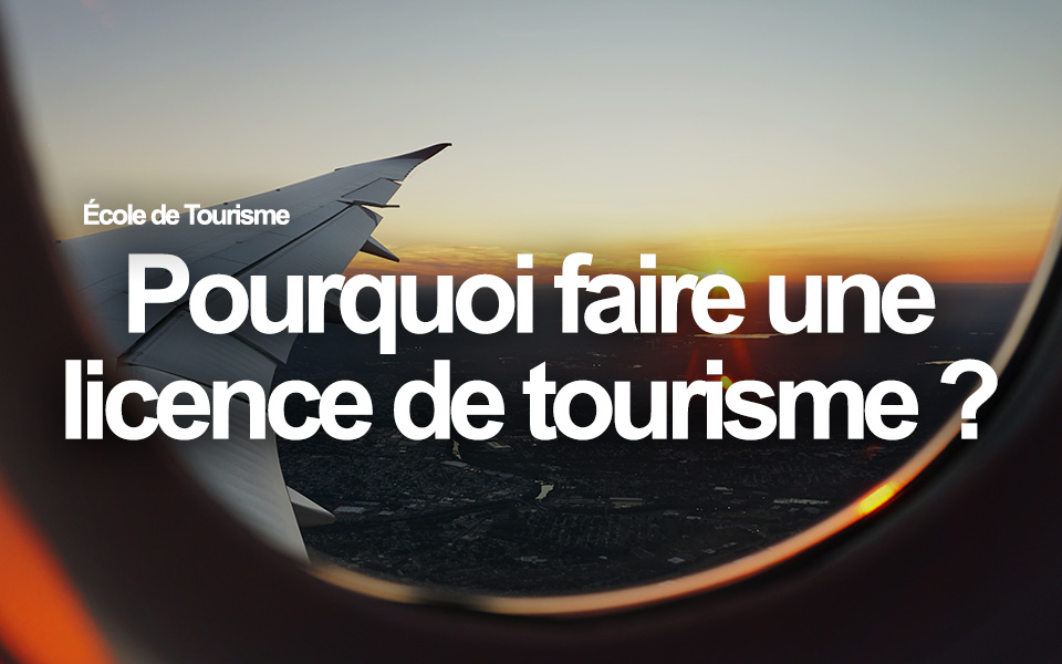 Pourquoi faire une licence de tourisme ?